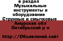  в раздел : Музыкальные инструменты и оборудование » Струнные и смычковые . Амурская обл.,Октябрьский р-н